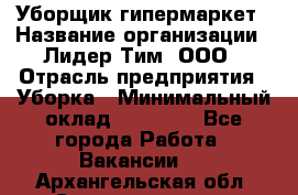 Уборщик гипермаркет › Название организации ­ Лидер Тим, ООО › Отрасль предприятия ­ Уборка › Минимальный оклад ­ 25 020 - Все города Работа » Вакансии   . Архангельская обл.,Северодвинск г.